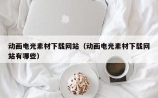 扬州动画电光素材下载网站（动画电光素材下载网站有哪些）