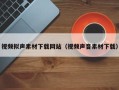 扬州视频拟声素材下载网站（视频声音素材下载）