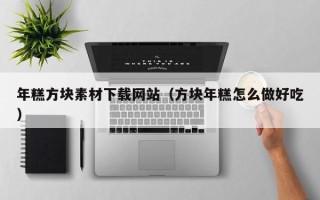 扬州年糕方块素材下载网站（方块年糕怎么做好吃）