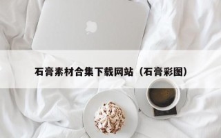 扬州石膏素材合集下载网站（石膏彩图）