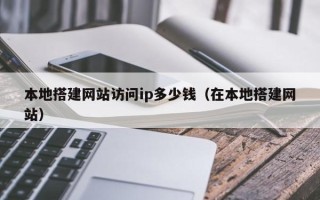 扬州本地搭建网站访问ip多少钱（在本地搭建网站）