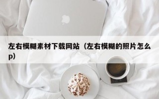 扬州左右模糊素材下载网站（左右模糊的照片怎么p）