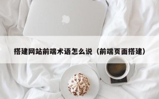 扬州搭建网站前端术语怎么说（前端页面搭建）