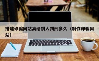 扬州搭建诈骗网站卖给别人判刑多久（制作诈骗网站）