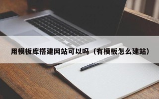 扬州用模板库搭建网站可以吗（有模板怎么建站）