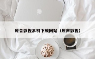 扬州原音影视素材下载网站（原声影视）