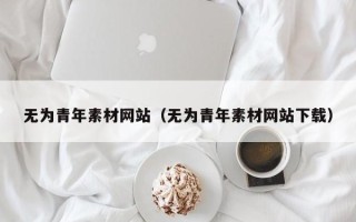 扬州无为青年素材网站（无为青年素材网站下载）