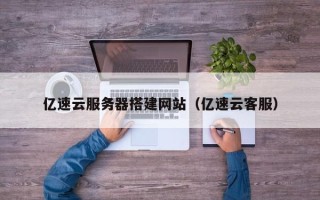 扬州亿速云服务器搭建网站（亿速云客服）
