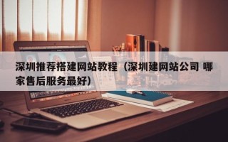 扬州深圳推荐搭建网站教程（深圳建网站公司 哪家售后服务最好）