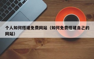 扬州个人如何搭建免费网站（如何免费搭建自己的网站）