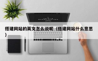 扬州搭建网站的英文怎么说呢（搭建网站什么意思）
